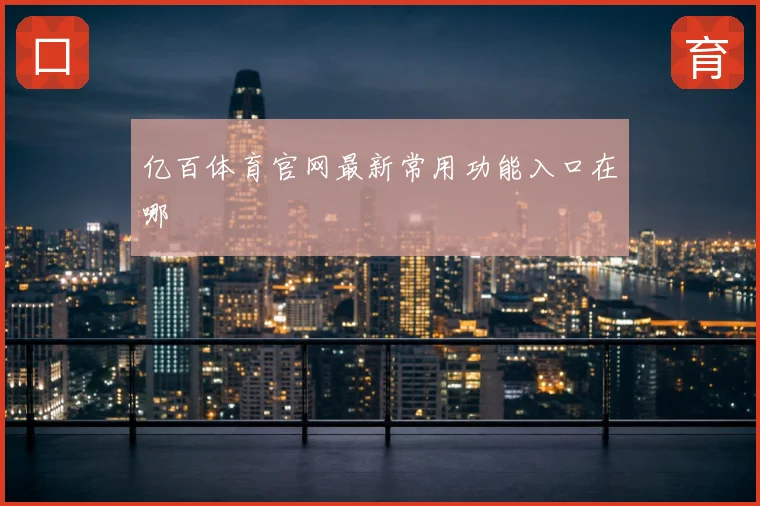 亿百体育官网最新常用功能入口在哪