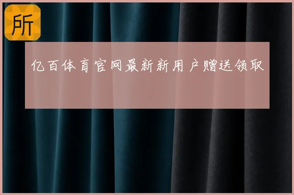 亿百体育官网最新新用户赠送领取