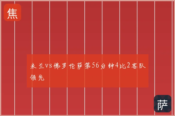 米兰vs佛罗伦萨第56分钟4比2客队领先