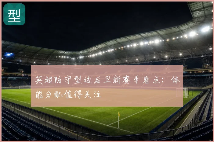 英超防守型边后卫新赛季看点:体能分配值得关注