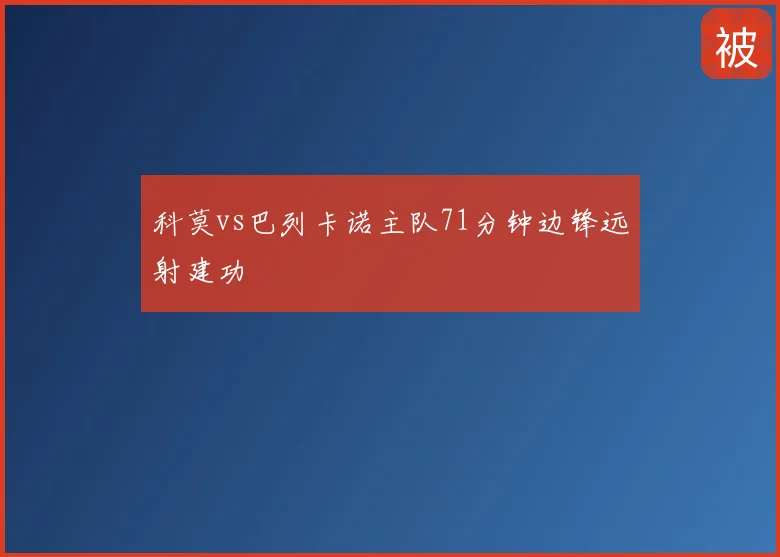 科莫vs巴列卡诺主队71分钟边锋远射建功
