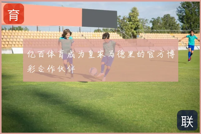 亿百体育成为皇家马德里的官方博彩合作伙伴