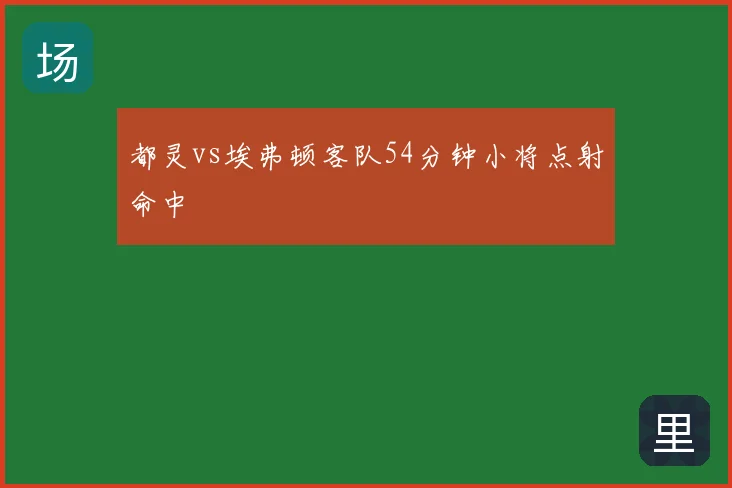 都灵vs埃弗顿客队54分钟小将点射命中