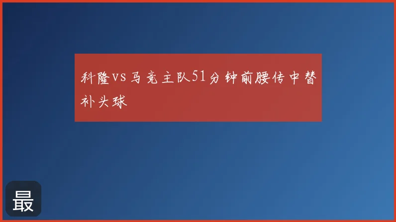 科隆vs马竞主队51分钟前腰传中替补头球